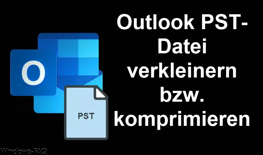 Outlook PST-Datei verkleinern bzw. komprimieren