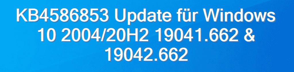 KB4586853 Update für Windows 10 2004/20H2 19041.662 & 19042.662