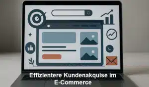 Effizientere Kundenakquise im E-Commerce